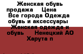 Женская обувь продажа  › Цена ­ 400 - Все города Одежда, обувь и аксессуары » Женская одежда и обувь   . Ненецкий АО,Харута п.